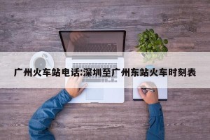 广州火车站电话:深圳至广州东站火车时刻表