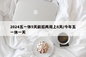 2024五一休5天前后两周上6天/今年五一休一天