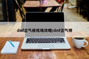 dnf念气修炼场攻略/dnf念气师