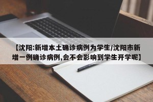 【沈阳:新增本土确诊病例为学生/沈阳市新增一例确诊病例,会不会影响到学生开学呢】