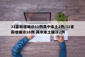 31省新增确诊11例其中本土2例/31省新增确诊16例 其中本土确诊2例