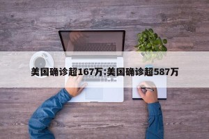 美国确诊超167万:美国确诊超587万