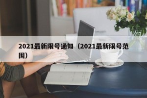 2021最新限号通知（2021最新限号范围）