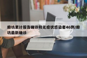 廊坊累计报告确诊和无症状感染者46例/廊坊最新确诊