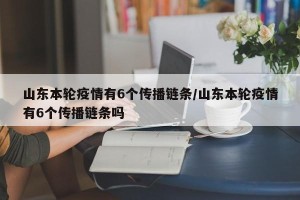 山东本轮疫情有6个传播链条/山东本轮疫情有6个传播链条吗