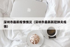 深圳市最新疫情情况（深圳市最新新冠肺炎疫情）