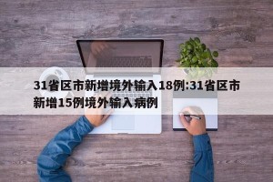 31省区市新增境外输入18例:31省区市新增15例境外输入病例