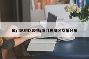 厦门思明区疫情/厦门思明区疫情分布
