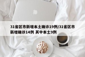 31省区市新增本土确诊19例/31省区市新增确诊14例 其中本土9例