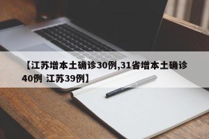 【江苏增本土确诊30例,31省增本土确诊40例 江苏39例】