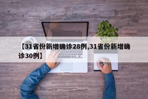 【31省份新增确诊28例,31省份新增确诊30例】