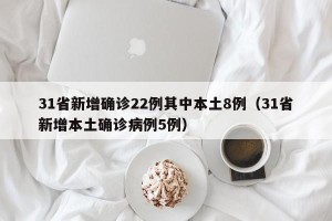 31省新增确诊22例其中本土8例（31省新增本土确诊病例5例）