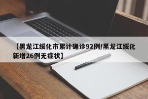 【黑龙江绥化市累计确诊92例/黑龙江绥化新增26例无症状】