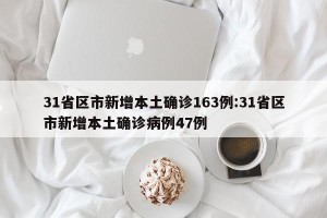 31省区市新增本土确诊163例:31省区市新增本土确诊病例47例