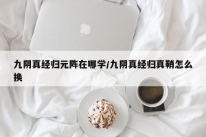 九阴真经归元阵在哪学/九阴真经归真鞘怎么换