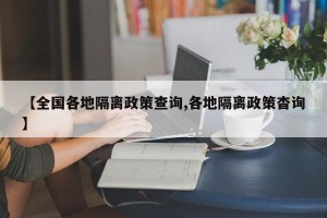 【全国各地隔离政策查询,各地隔离政策杳询】