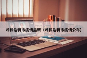 呼和浩特市疫情最新（呼和浩特市疫情公布）