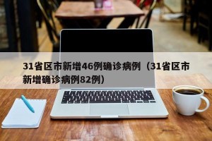 31省区市新增46例确诊病例（31省区市新增确诊病例82例）