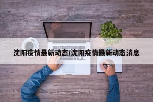 沈阳疫情最新动态/沈阳疫情最新动态消息