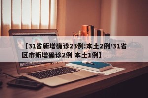 【31省新增确诊23例:本土2例/31省区市新增确诊2例 本土1例】