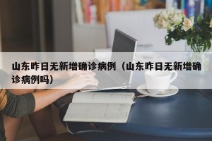 山东昨日无新增确诊病例（山东昨日无新增确诊病例吗）