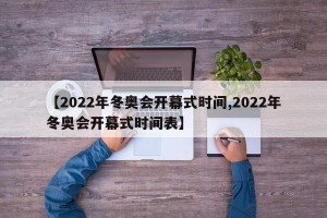 【2022年冬奥会开幕式时间,2022年冬奥会开幕式时间表】