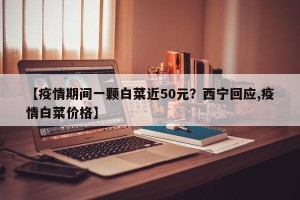 【疫情期间一颗白菜近50元？西宁回应,疫情白菜价格】