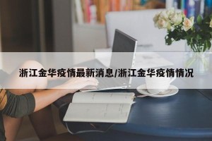 浙江金华疫情最新消息/浙江金华疫情情况