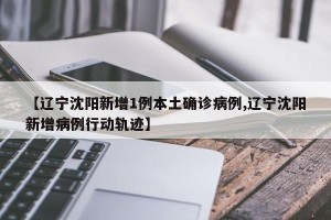 【辽宁沈阳新增1例本土确诊病例,辽宁沈阳新增病例行动轨迹】