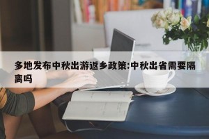 多地发布中秋出游返乡政策:中秋出省需要隔离吗