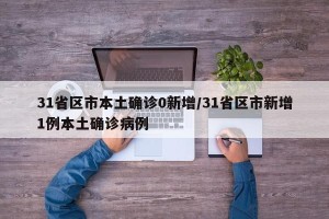 31省区市本土确诊0新增/31省区市新增1例本土确诊病例