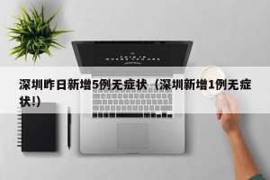 深圳昨日新增5例无症状（深圳新增1例无症状!）