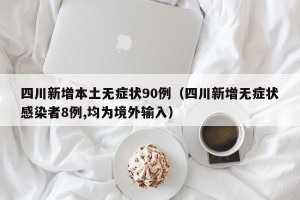 四川新增本土无症状90例（四川新增无症状感染者8例,均为境外输入）