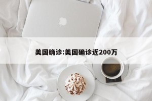 美国确诊:美国确诊近200万