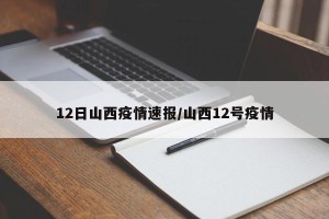 12日山西疫情速报/山西12号疫情