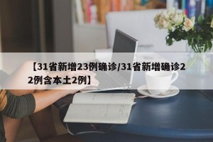 【31省新增23例确诊/31省新增确诊22例含本土2例】