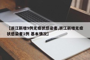 【浙江新增9例无症状感染者,浙江新增无症状感染者1例 基本情况】
