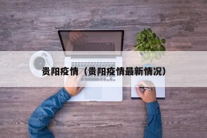 贵阳疫情（贵阳疫情最新情况）