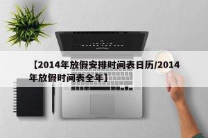 【2014年放假安排时间表日历/2014年放假时间表全年】