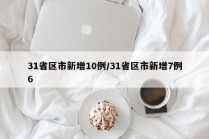 31省区市新增10例/31省区市新增7例6