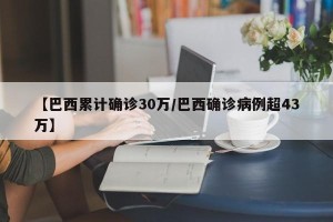 【巴西累计确诊30万/巴西确诊病例超43万】