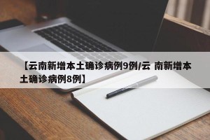 【云南新增本土确诊病例9例/云 南新增本土确诊病例8例】