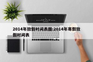 2014年放假时间表图:2014年寒假放假时间表