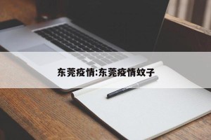 东莞疫情:东莞疫情蚊子