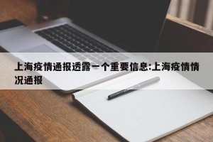 上海疫情通报透露一个重要信息:上海疫情情况通报