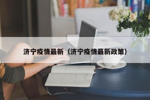 济宁疫情最新（济宁疫情最新政策）