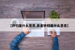 【转归是什么意思,患者转归是什么意思】