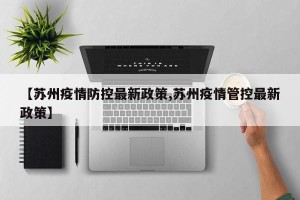 【苏州疫情防控最新政策,苏州疫情管控最新政策】