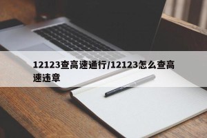 12123查高速通行/12123怎么查高速违章