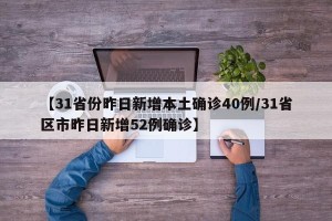 【31省份昨日新增本土确诊40例/31省区市昨日新增52例确诊】